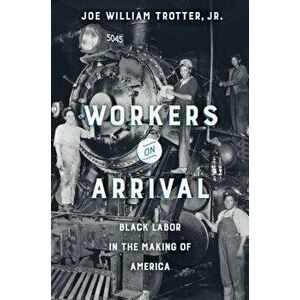 Workers on Arrival: Black Labor in the Making of America, Hardcover - Joe William Trotter imagine