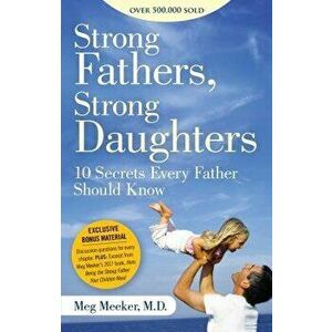Strong Fathers, Strong Daughters: 10 Secrets Every Father Should Know, Paperback - Meg Meeker imagine