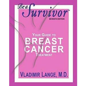 Be a Survivor: Your Guide to Breast Cancer Treatment, Paperback - Vladimir Lange MD imagine