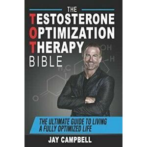 The Testosterone Optimization Therapy Bible: The Ultimate Guide to Living a Fully Optimized Life, Paperback - Jay Campbell imagine