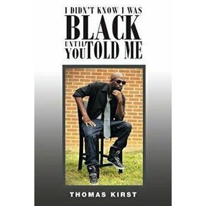 I Didn't Know I Was Black Until You Told Me, Paperback - Thomas Kirst imagine