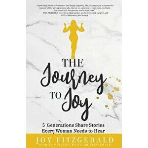 The Journey to Joy: 5 Generations Share Stories Every Woman Needs to Hear, Paperback - Joy Fitzgerald imagine