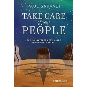Take Care of Your People: The Enlightened CEO's Guide to Business Success, Hardcover - Paul Sarvadi imagine