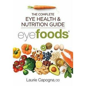 Eyefoods: The Complete Eye Health and Nutrition Guide, Paperback - Laurie Capogna imagine