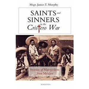 Saints and Sinners in the Cristero War: Stories of Martyrdom from Mexico, Paperback - James Murphy imagine