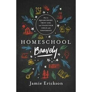 Homeschool Bravely: How to Squash Doubt, Trust God, and Teach Your Child with Confidence, Paperback - Jamie Erickson imagine
