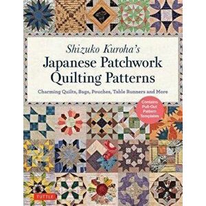 Shizuko Kuroha's Japanese Patchwork Quilting Patterns: Charming Quilts, Bags, Pouches, Table Runners and More, Paperback - Shizuko Kuroha imagine