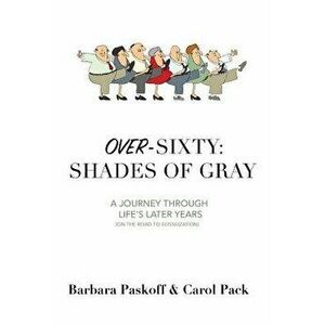 Over-Sixty: Shades of Gray: A Journey Through Life's Later Years, Paperback - Barbara Paskoff imagine