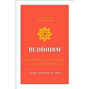 Buddhism: An Introduction to the Buddha's Life, Teachings, and Practices (the Essential Wisdom Library), Paperback - Joan Duncan Oliver imagine