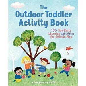 The Outdoor Toddler Activity Book: 100+ Fun Early Learning Activities for Outside Play, Paperback - Krissy Bonning-Gould imagine