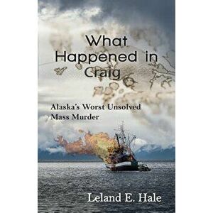 What Happened in Craig: Alaska's Worst Unsolved Mass Murder, Paperback - Leland E. Hale imagine
