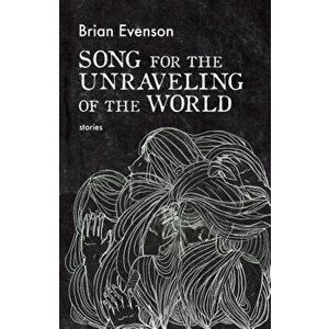 Song for the Unraveling of the World, Paperback - Brian Evenson imagine