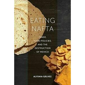 Eating NAFTA: Trade, Food Policies, and the Destruction of Mexico, Paperback - Alyshia Galvez imagine