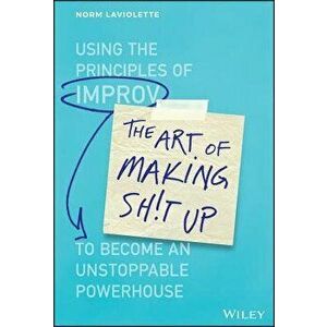 The Art of Making Sh!t Up: Using the Principles of Improv to Become an Unstoppable Powerhouse, Hardcover - Norm LaViolette imagine