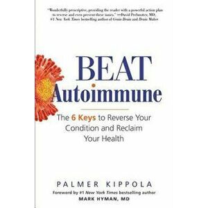 Beat Autoimmune: The 6 Keys to Reverse Your Condition and Reclaim Your Health, Paperback - Palmer Kippola imagine