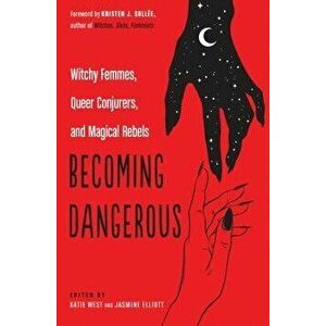 Becoming Dangerous: Witchy Femmes, Queer Conjurers, and Magical Rebels, Paperback - Katie West imagine