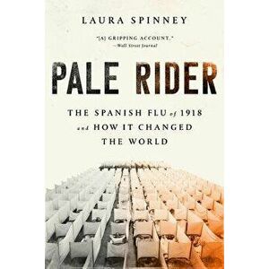 Pale Rider: The Spanish Flu of 1918 and How It Changed the World, Paperback - Laura Spinney imagine