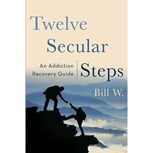 Twelve Secular Steps: An Addiction Recovery Guide, Paperback - Bill W imagine