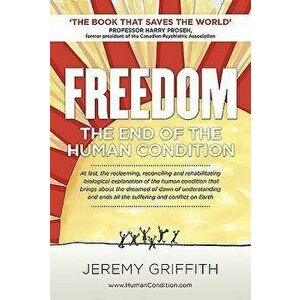 Freedom: The End of the Human Condition, Paperback - Jeremy Griffith imagine