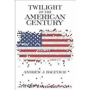 Twilight of the American Century, Paperback - Andrew J. Bacevich imagine