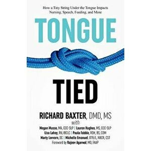 Tongue-Tied: How a Tiny String Under the Tongue Impacts Nursing, Speech, Feeding, and More, Paperback - DMD MS Baxter imagine