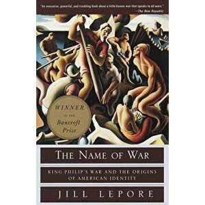 The Name of War: King Philip's War and the Origins of American Identity, Paperback - Jill Lepore imagine