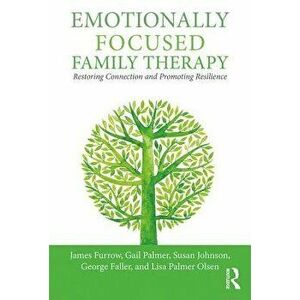 Emotionally Focused Family Therapy: Restoring Connection and Promoting Resilience, Paperback - James Furrow imagine