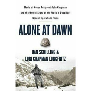 Alone at Dawn: Medal of Honor Recipient John Chapman and the Untold Story of the World's Deadliest Special Operations Force, Hardcover - Dan Schilling imagine