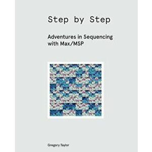 Step by Step: Adventures in Sequencing with Max/MSP, Paperback - Gregory Taylor imagine