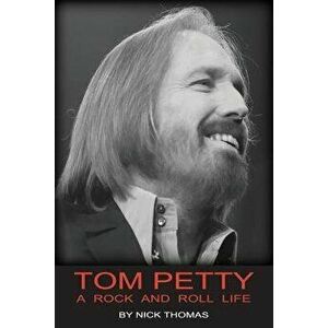 Tom Petty: A Rock and Roll Life, Paperback - Nick Thomas imagine