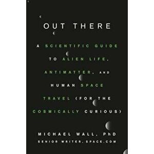 Out There: A Scientific Guide to Alien Life, Antimatter, and Human Space Travel (for the Cosmically Curious), Hardcover - Michael Wall imagine