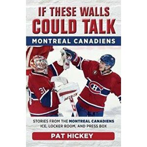 If These Walls Could Talk: Montreal Canadiens: Stories from the Montreal Canadiens Ice, Locker Room, and Press Box, Paperback - Pat Hickey imagine