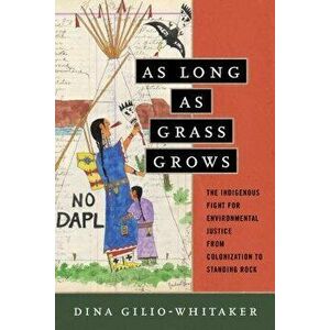 As Long as Grass Grows: The Indigenous Fight for Environmental Justice, from Colonization to Standing Rock, Hardcover - Dina Gilio-Whitaker imagine