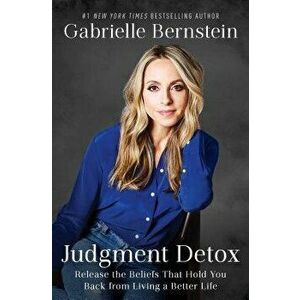 Judgment Detox: Release the Beliefs That Hold You Back from Living a Better Life, Paperback - Gabrielle Bernstein imagine