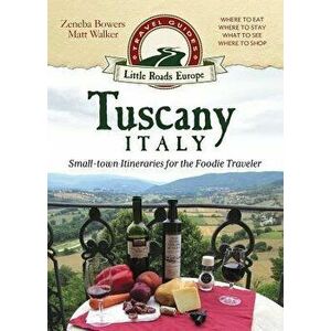 Tuscany, Italy: Small-Town Itineraries for the Foodie Traveler, Paperback - Zeneba Bowers imagine