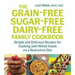 The Grain-Free, Sugar-Free, Dairy-Free Family Cookbook: Simple and Delicious Recipes for Cooking with Whole Foods on a Restrictive Diet, Paperback - L imagine