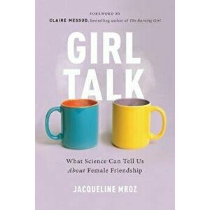 Girl Talk: What Science Can Tell Us about Female Friendship, Paperback - Jacqueline Mroz imagine