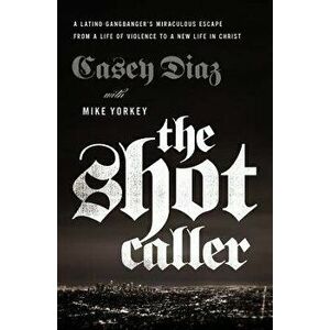 The Shot Caller: A Latino Gangbanger's Miraculous Escape from a Life of Violence to a New Life in Christ, Paperback - Casey Diaz imagine