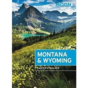 Moon Montana & Wyoming: With Yellowstone and Glacier National Parks, Paperback - Carter G. Walker imagine