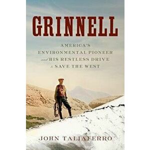 Grinnell: America's Environmental Pioneer and His Restless Drive to Save the West, Hardcover - John Taliaferro imagine