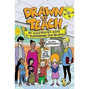 Drawn to Teach: An Illustrated Guide to Transforming Your Teaching, Paperback - Josh Stumpenhorst imagine