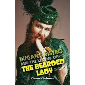 Dugan's Bistro and the Legend of the Bearded Lady, Paperback - Owen Keehnen imagine