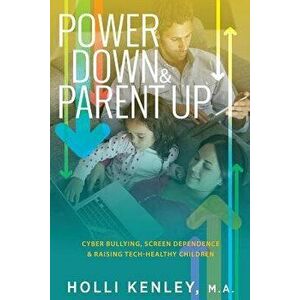 Power Down & Parent Up!: Cyber Bullying, Screen Dependence & Raising Tech-Healthy Children, Paperback - Holli Kenley imagine