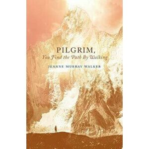 Pilgrim, You Find the Path by Walking: Poems, Paperback - Jeanne Murray Walker imagine