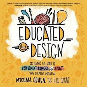 Educated by Design: Designing the Space to Experiment, Explore, and Extract Your Creative Potential, Paperback - Michael Cohen imagine