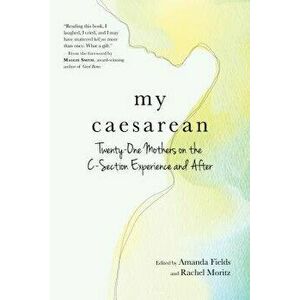 My Caesarean: Twenty-One Mothers on the C-Section Experience and After, Paperback - Amanda Fields imagine