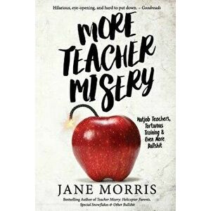 More Teacher Misery: Nutjob Teachers, Torturous Training, & Even More Bullshit, Paperback - Jane Morris imagine