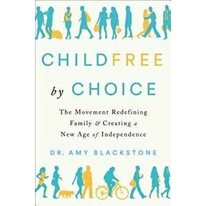 Childfree by Choice: The Movement Redefining Family and Creating a New Age of Independence, Hardcover - Amy Blackstone imagine