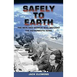 Safely to Earth: The Men and Women Who Brought the Astronauts Home, Hardcover - Jack Clemons imagine