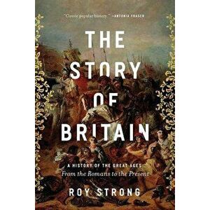 The Story of Britain: A History of the Great Ages: From the Romans to the Present, Hardcover - Roy Strong imagine